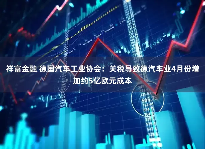 祥富金融 德国汽车工业协会：关税导致德汽车业4月份增加约5亿欧元成本