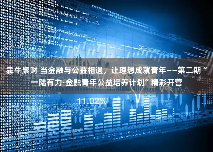 犇牛聚财 当金融与公益相遇，让理想成就青年——第二期“一陆有力·金融青年公益培养计划”精彩开营