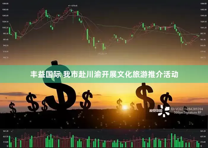 丰益国际 我市赴川渝开展文化旅游推介活动