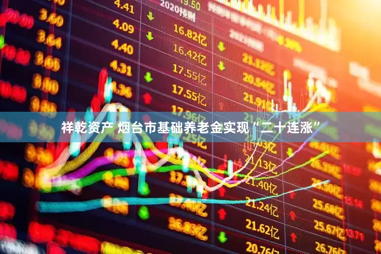 祥乾资产 烟台市基础养老金实现“二十连涨”