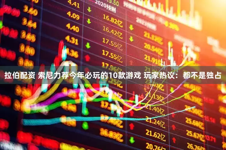 拉伯配资 索尼力荐今年必玩的10款游戏 玩家热议：都不是独占
