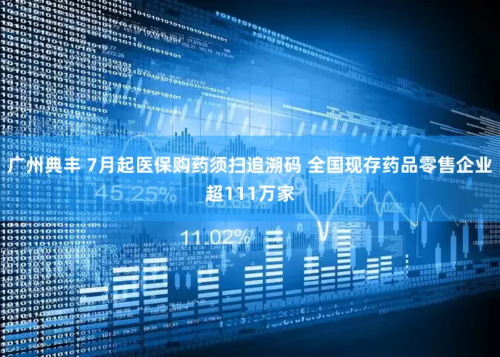 广州典丰 7月起医保购药须扫追溯码 全国现存药品零售企业超111万家