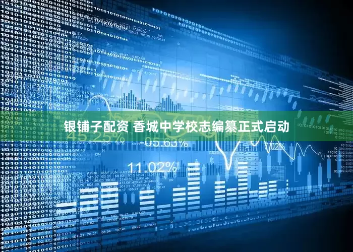 银铺子配资 香城中学校志编纂正式启动