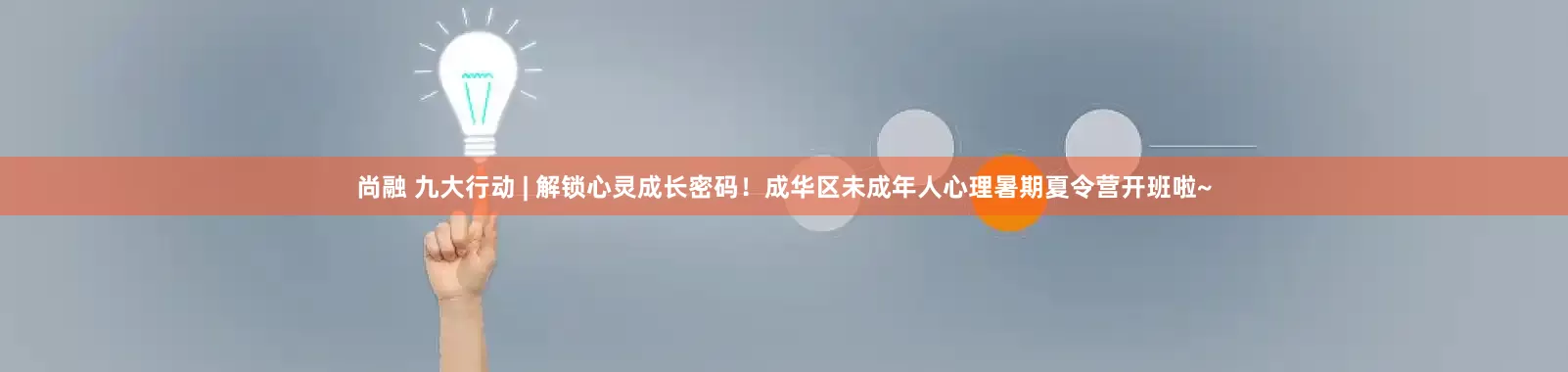 尚融 九大行动 | 解锁心灵成长密码！成华区未成年人心理暑期夏令营开班啦~