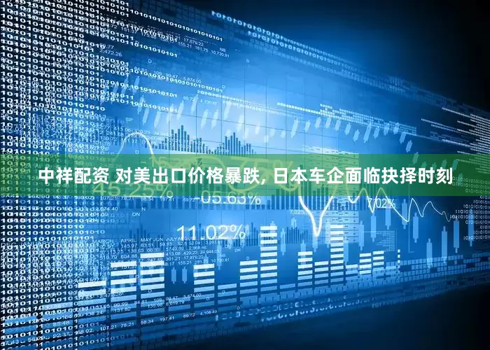 中祥配资 对美出口价格暴跌, 日本车企面临抉择时刻
