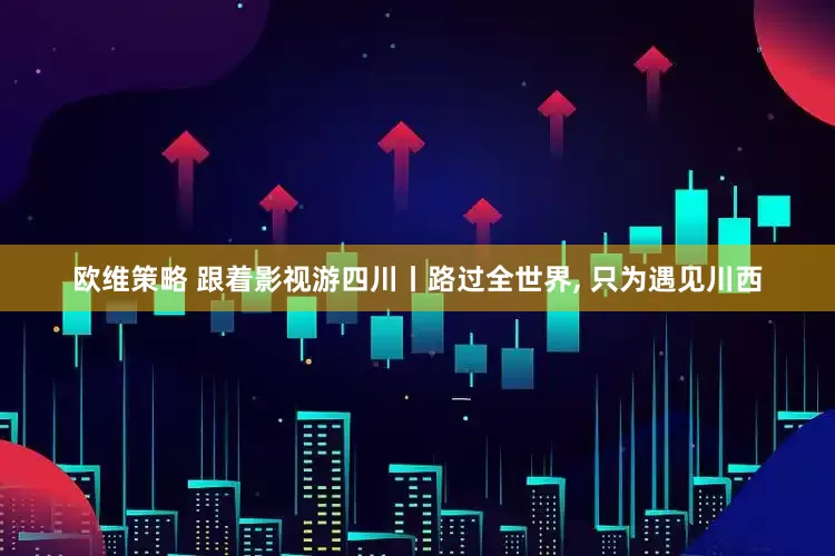 欧维策略 跟着影视游四川丨路过全世界, 只为遇见川西