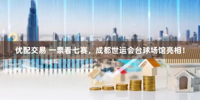 优配交易 一票看七赛，成都世运会台球场馆亮相！