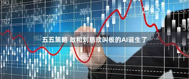 五五策略 敢和刘慈欣叫板的AI诞生了