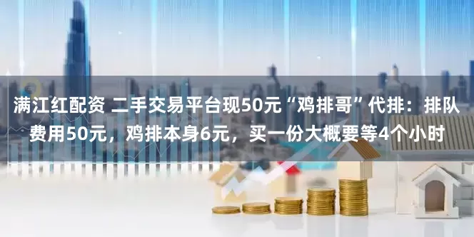 满江红配资 二手交易平台现50元“鸡排哥”代排：排队费用50元，鸡排本身6元，买一份大概要等4个小时