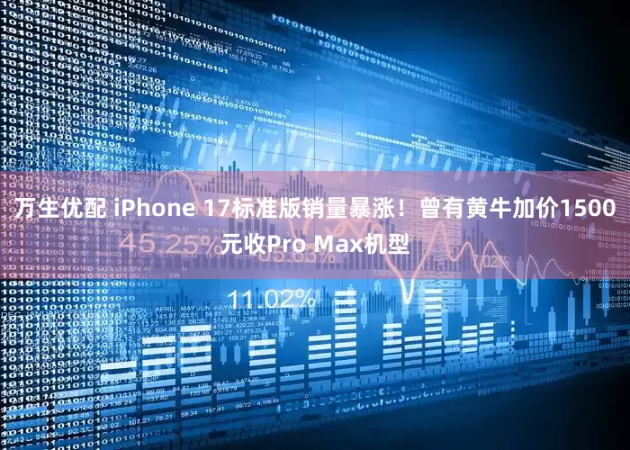 万生优配 iPhone 17标准版销量暴涨！曾有黄牛加价1500元收Pro Max机型
