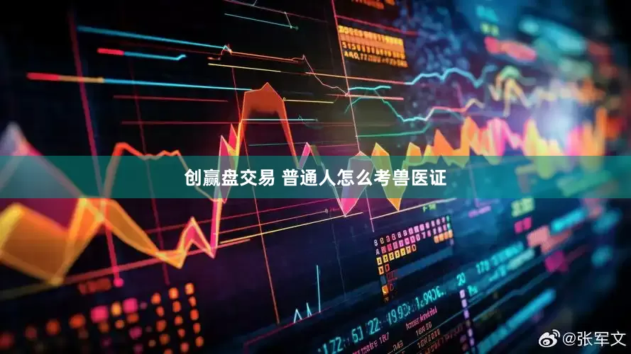 创赢盘交易 普通人怎么考兽医证