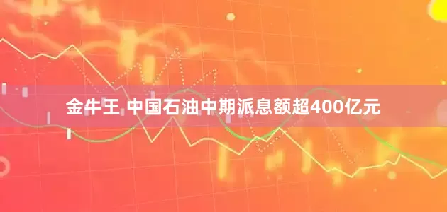 金牛王 中国石油中期派息额超400亿元