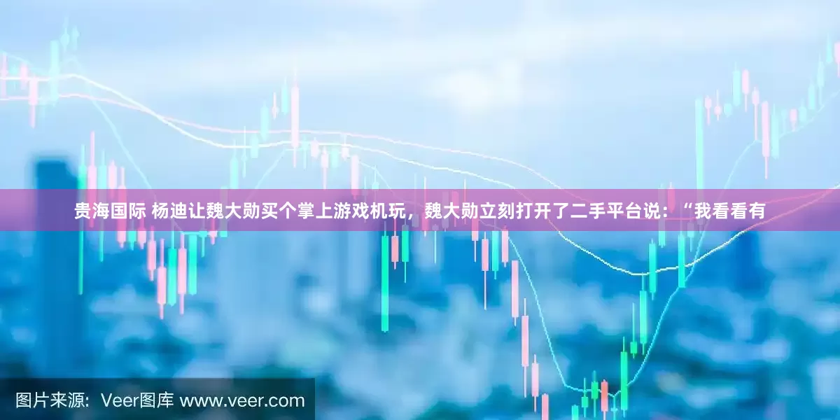 贵海国际 杨迪让魏大勋买个掌上游戏机玩，魏大勋立刻打开了二手平台说：“我看看有