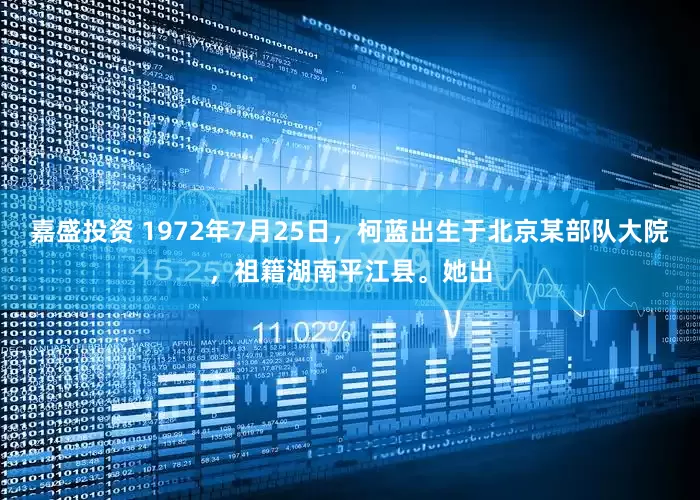 嘉盛投资 1972年7月25日，柯蓝出生于北京某部队大院，祖籍湖南平江县。她出