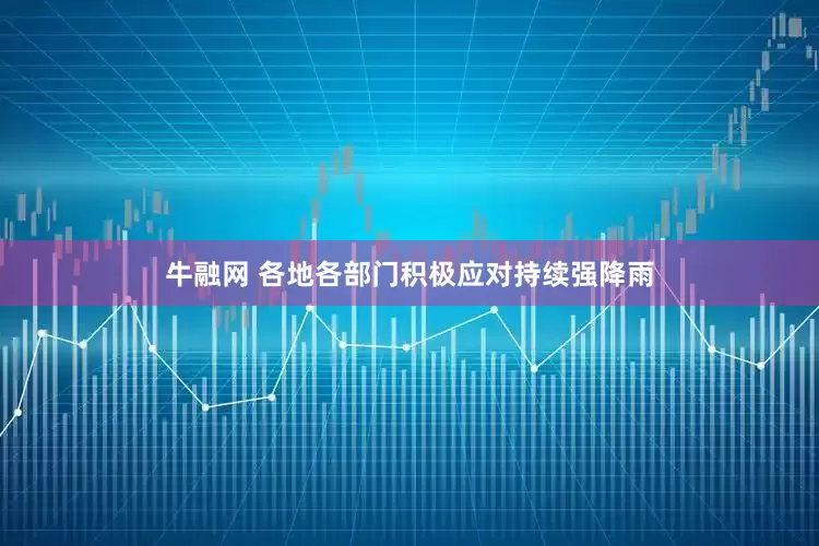 牛融网 各地各部门积极应对持续强降雨
