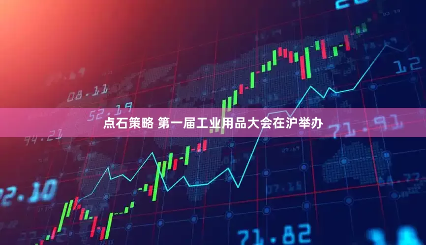 点石策略 第一届工业用品大会在沪举办